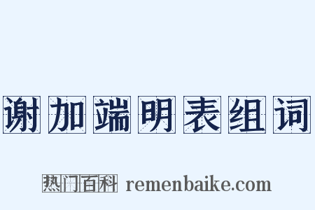 谢加端明表组词是什么意思的图片